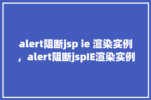 alert阻断jsp ie 渲染实例，alert阻断jspIE渲染实例