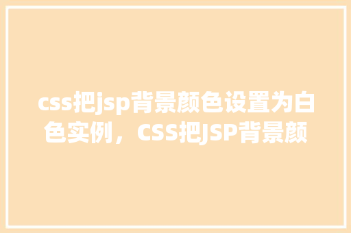 css把jsp背景颜色设置为白色实例，CSS把JSP背景颜色设置为白色实例  第1张