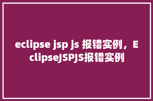 eclipse jsp js 报错实例，EclipseJSPJS报错实例