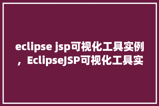 eclipse jsp可视化工具实例，EclipseJSP可视化工具实例