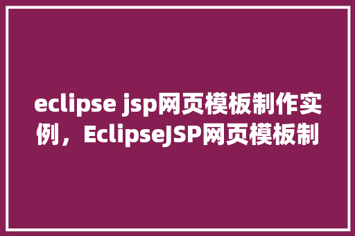 eclipse jsp网页模板制作实例，EclipseJSP网页模板制作实例