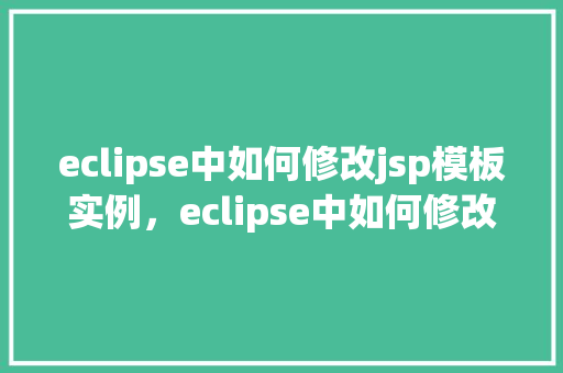 eclipse中如何修改jsp模板实例，eclipse中如何修改jsp模板实例