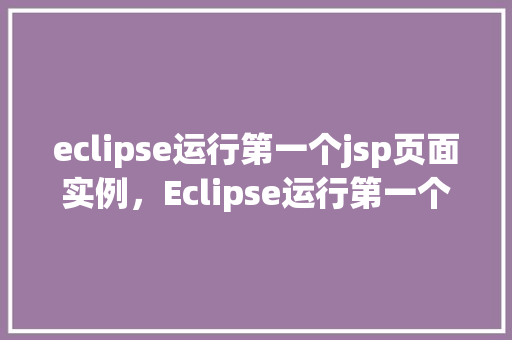 eclipse运行第一个jsp页面实例，Eclipse运行第一个JSP页面实例  第1张