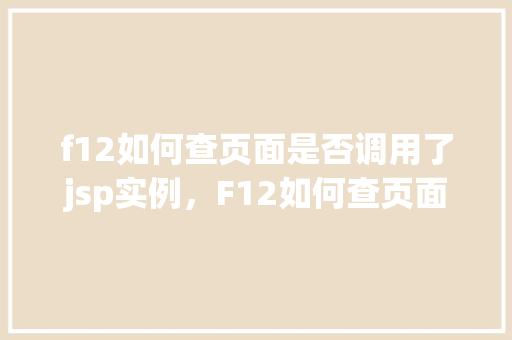 f12如何查页面是否调用了jsp实例，F12如何查页面是否调用了jsp实例  第1张