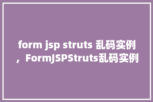 form jsp struts 乱码实例，FormJSPStruts乱码实例