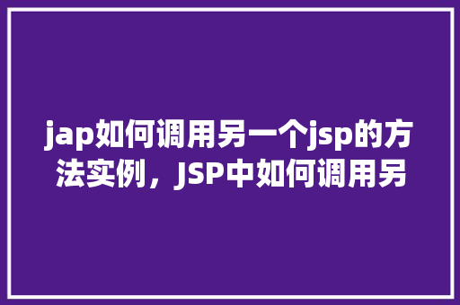 jap如何调用另一个jsp的方法实例，JSP中如何调用另一个JSP的方法实例