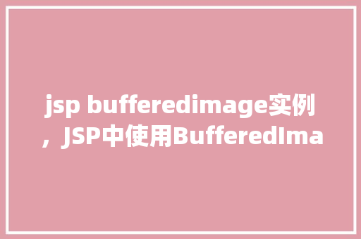 jsp bufferedimage实例，JSP中使用BufferedImage实例的示例  第1张