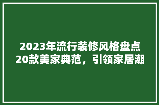 2023年流行装修风格盘点20款美家典范，引领家居潮流