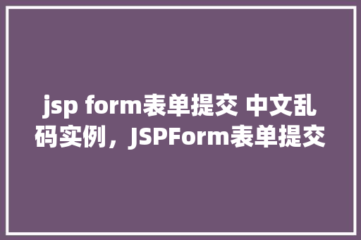 jsp form表单提交 中文乱码实例，JSPForm表单提交中文乱码实例