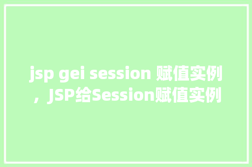 jsp gei session 赋值实例，JSP给Session赋值实例