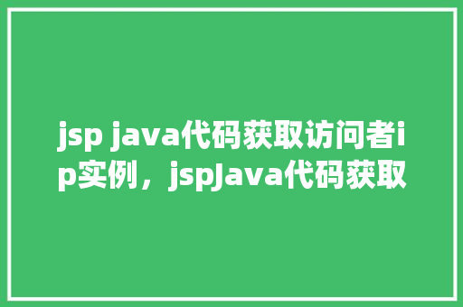 jsp java代码获取访问者ip实例，jspJava代码获取访问者IP实例  第1张