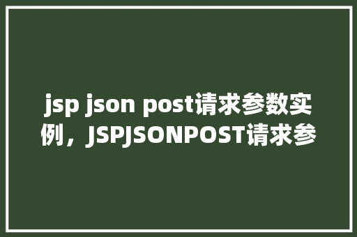 jsp json post请求参数实例，JSPJSONPOST请求参数实例