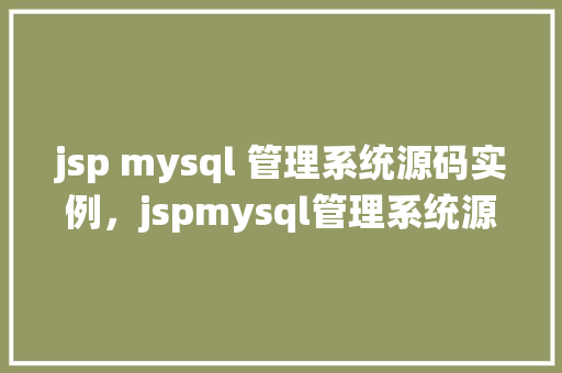 jsp mysql 管理系统源码实例，jspmysql管理系统源码实例  第1张