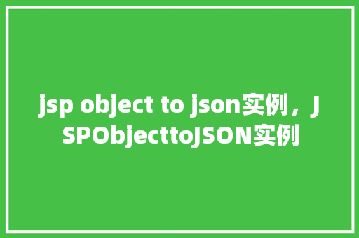 jsp object to json实例，JSPObjecttoJSON实例  第1张