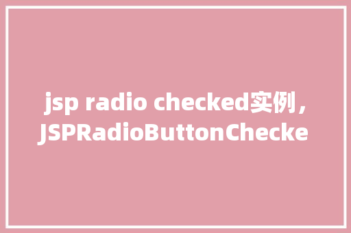 jsp radio checked实例，JSPRadioButtonChecked实例  第1张