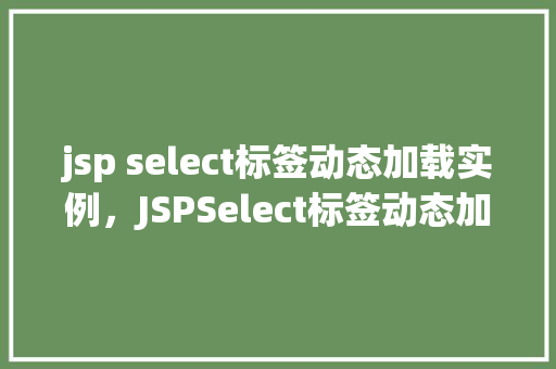 jsp select标签动态加载实例，JSPSelect标签动态加载实例  第1张