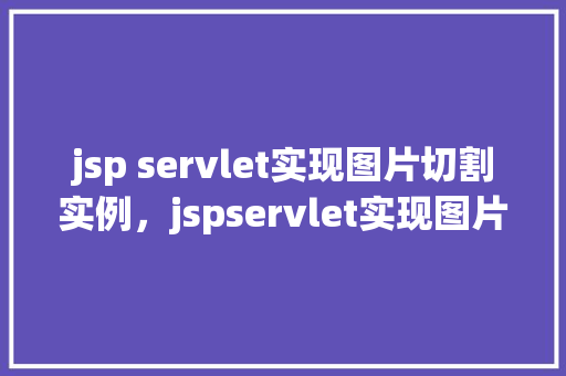 jsp servlet实现图片切割实例，jspservlet实现图片切割实例
