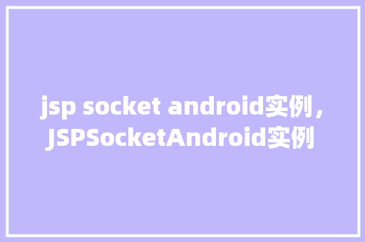 jsp socket android实例，JSPSocketAndroid实例  第1张