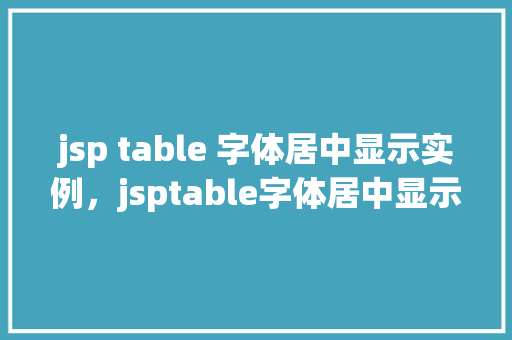 jsp table 字体居中显示实例，jsptable字体居中显示实例