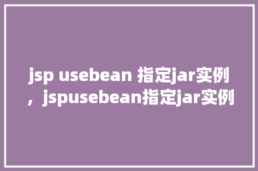 jsp usebean 指定jar实例，jspusebean指定jar实例示例  第1张