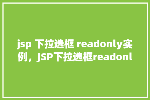 jsp 下拉选框 readonly实例，JSP下拉选框readonly实例