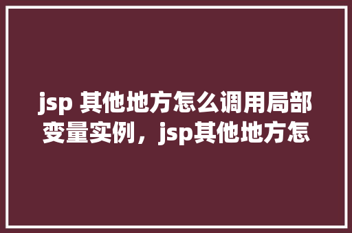jsp 其他地方怎么调用局部变量实例，jsp其他地方怎么调用局部变量实例