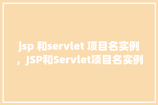 jsp 和servlet 项目名实例，JSP和Servlet项目名实例