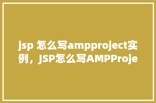 jsp 怎么写ampproject实例，JSP怎么写AMPProject实例