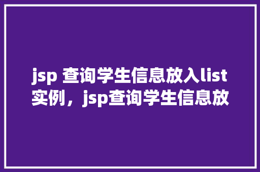 jsp 查询学生信息放入list实例，jsp查询学生信息放入list实例