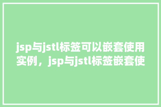 jsp与jstl标签可以嵌套使用实例，jsp与jstl标签嵌套使用实例  第1张