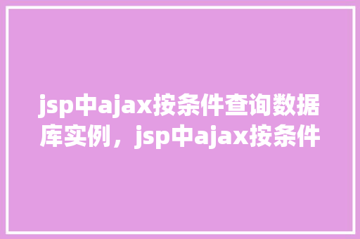 jsp中ajax按条件查询数据库实例，jsp中ajax按条件查询数据库实例