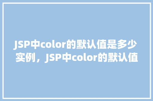 JSP中color的默认值是多少实例，JSP中color的默认值是多少实例