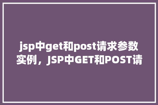 jsp中get和post请求参数实例，JSP中GET和POST请求参数实例  第1张