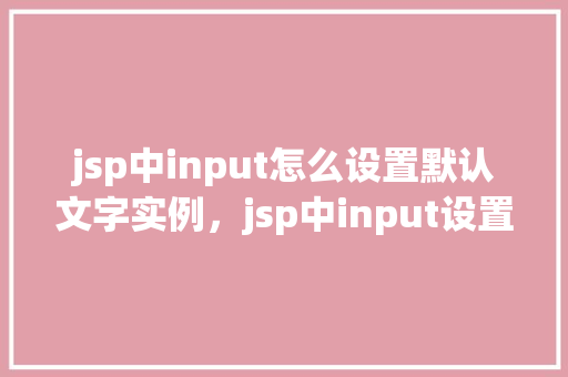 jsp中input怎么设置默认文字实例，jsp中input设置默认文字实例