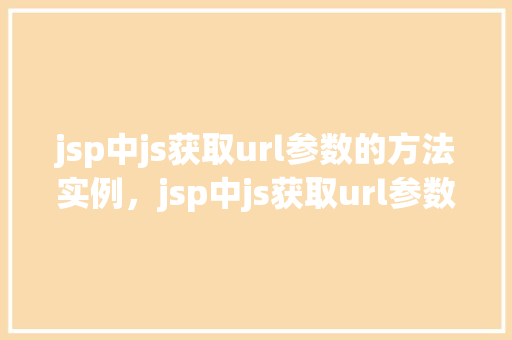 jsp中js获取url参数的方法实例，jsp中js获取url参数的方法实例