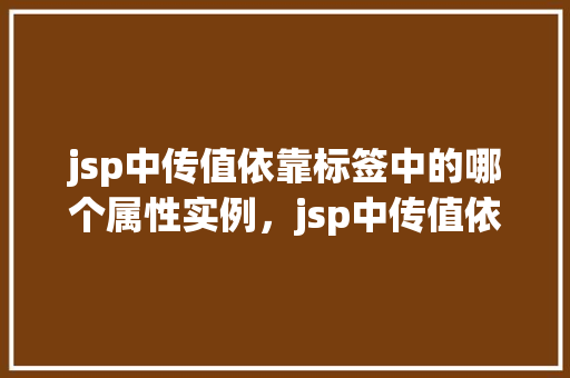 jsp中传值依靠标签中的哪个属性实例，jsp中传值依靠标签中的哪个属性实例