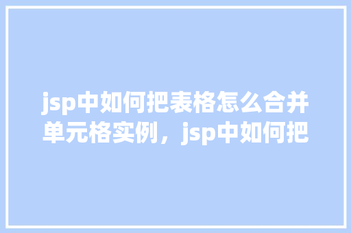 jsp中如何把表格怎么合并单元格实例，jsp中如何把表格合并单元格实例
