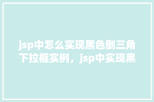 jsp中怎么实现黑色倒三角下拉框实例，jsp中实现黑色倒三角下拉框实例  第1张