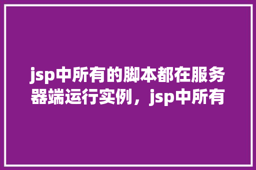 jsp中所有的脚本都在服务器端运行实例，jsp中所有的脚本都在服务器端运行实例  第1张