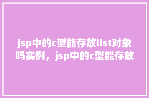 jsp中的c型能存放list对象吗实例，jsp中的c型能存放list对象吗实例  第1张