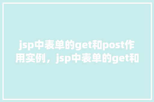 jsp中表单的get和post作用实例，jsp中表单的get和post作用实例