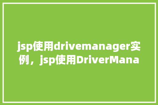 jsp使用drivemanager实例，jsp使用DriverManager实例