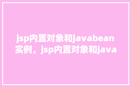 jsp内置对象和javabean实例，jsp内置对象和javabean实例应用示例