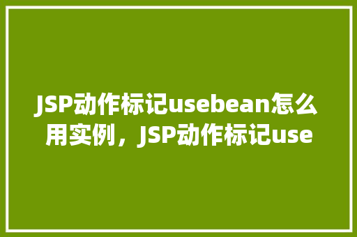 JSP动作标记usebean怎么用实例，JSP动作标记usebean怎么用实例