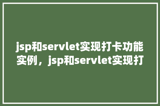 jsp和servlet实现打卡功能实例，jsp和servlet实现打卡功能实例