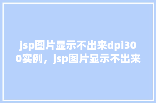 jsp图片显示不出来dpi300实例，jsp图片显示不出来dpi300实例