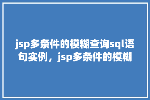 jsp多条件的模糊查询sql语句实例，jsp多条件的模糊查询SQL语句实例  第1张