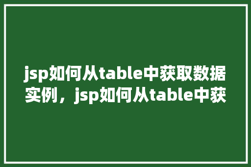 jsp如何从table中获取数据实例，jsp如何从table中获取数据实例