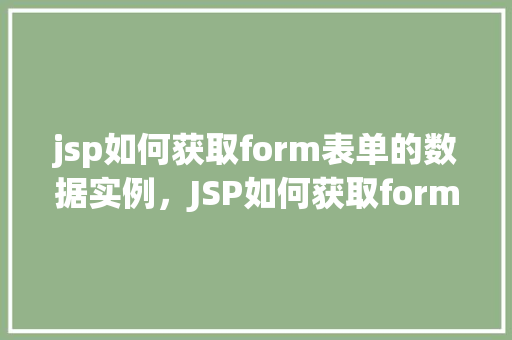 jsp如何获取form表单的数据实例，JSP如何获取form表单的数据实例