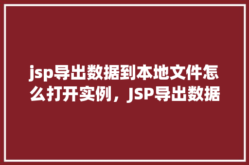 jsp导出数据到本地文件怎么打开实例，JSP导出数据到本地文件怎么打开实例